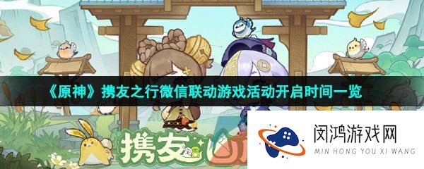 原神携友之行微信游戏联动活动什么时候开始-携友之行微信联动游戏活动开启时间一览