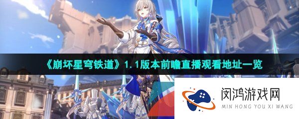 崩坏星穹铁道1.1版本前瞻直播在哪可以看-1.1版本前瞻直播观看地址一览