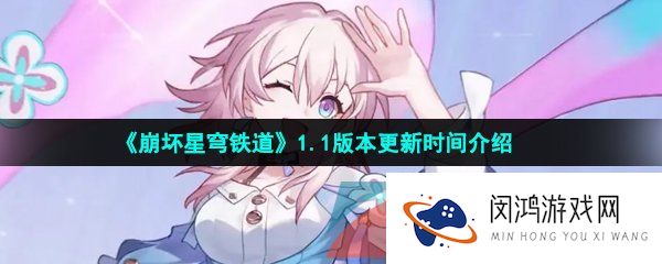 崩坏星穹铁道1.1版本什么时候更新-1.1版本更新时间介绍