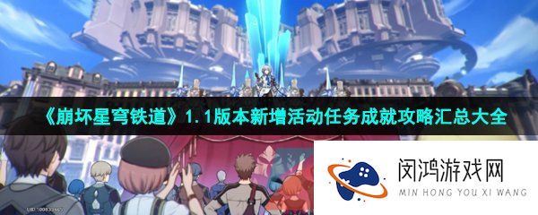 《崩坏星穹铁道》1.1版本新增活动任务成就攻略汇总大全