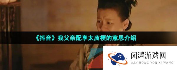 《抖音》我父亲配享太庙梗的意思介绍
