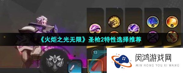 火炬之光无限圣枪2特性怎么选择-圣枪2特性选择推荐