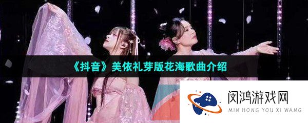抖音龚琳娜美依礼芽花海歌曲在哪可以听-美依礼芽版花海歌曲介绍