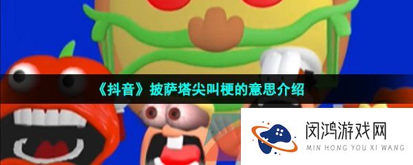 抖音披萨塔尖叫是什么梗-披萨塔尖叫梗的意思介绍