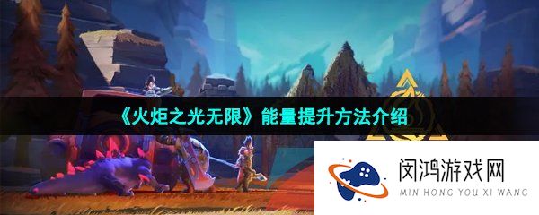 火炬之光无限能量怎么提升-能量提升方法介绍