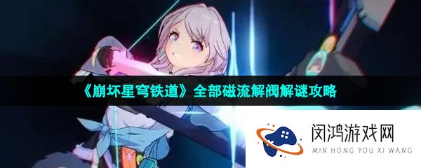 崩坏星穹铁道磁流解阀怎么过-全部磁流解阀解谜攻略