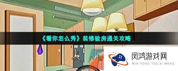 看你怎么秀装修验房怎么过-装修验房通关攻略