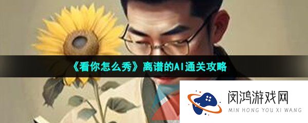 看你怎么秀离谱的AI怎么过-离谱的AI通关攻略