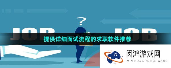 能够给求职人提供详细面试流程的求职软件有哪些-提供详细面试流程求职软件推荐