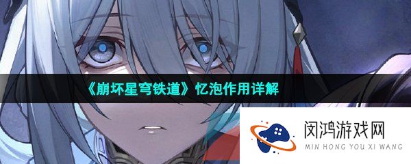 崩坏星穹铁道忆泡有什么用-崩坏星穹铁道忆泡是什么