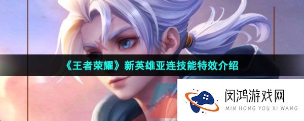 王者荣耀亚连技能是什么-新英雄亚连技能特效介绍