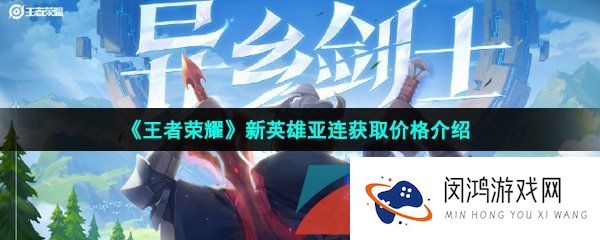 王者荣耀新英雄亚连多少钱-新英雄亚连获取价格介绍