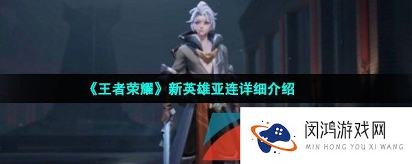 王者荣耀亚连是谁-王者荣耀亚连怎么样-新英雄亚连详细介绍