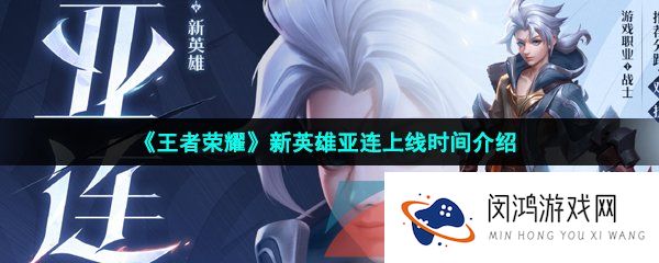 王者荣耀新英雄亚连什么时候上线-王者亚连是谁-亚连正式服上线时间
