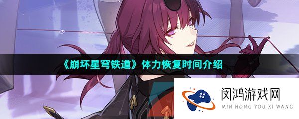 崩坏星穹铁道体力多久恢复一点-崩坏星穹铁道体力多久回一点
