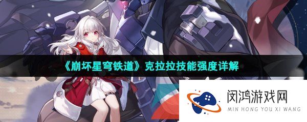 崩坏星穹铁道克拉拉强度怎么样-崩坏星穹铁道克拉拉值得培养吗