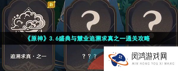 原神盛典与慧业追溯求真第一关怎么过-原神盛典与慧业追溯求真第一天答案是什么