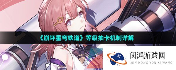《崩坏星穹铁道》等级抽卡机制详解