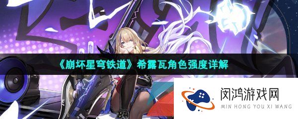 崩坏星穹铁道希露瓦是谁-崩坏星穹铁道希露瓦技能强度怎么样