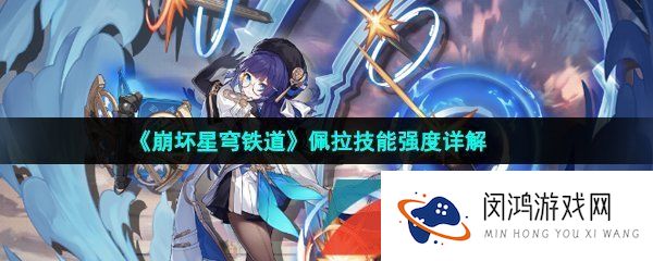 崩坏星穹铁道佩拉是谁-崩坏星穹铁道佩拉强度怎么样-值得培养吗