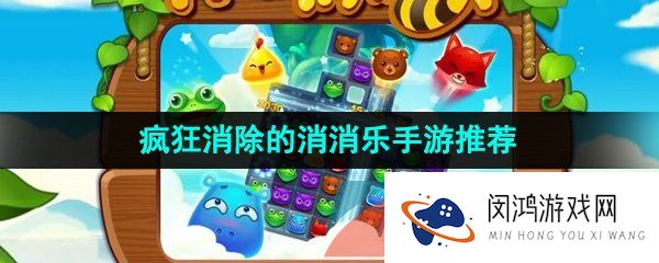 疯狂消除的消消乐游戏有哪些-疯狂消除的消消乐手游推荐