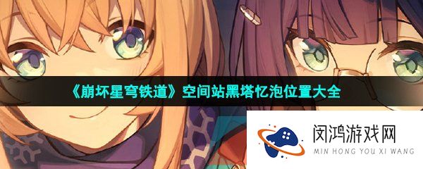 《崩坏星穹铁道》空间站黑塔忆泡位置大全