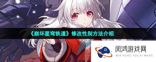 崩坏星穹铁道性别怎么改-崩坏星穹铁道角色性别怎么修改
