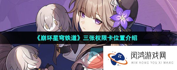 崩坏星穹铁道三张权限卡在哪-崩坏星穹铁道三张权限卡怎么获得