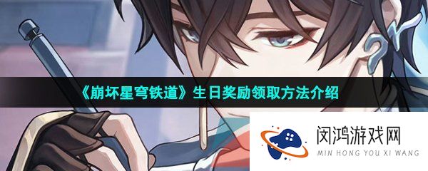 崩坏星穹铁道生日奖励怎么领取-崩坏星穹铁道生日奖励有哪些