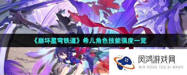 崩坏星穹铁道希儿值得培养吗-崩坏星穹铁道希儿技能强度怎么样