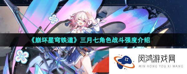 崩坏星穹铁道三月七是谁-崩坏星穹铁道三月七技能强度怎么样