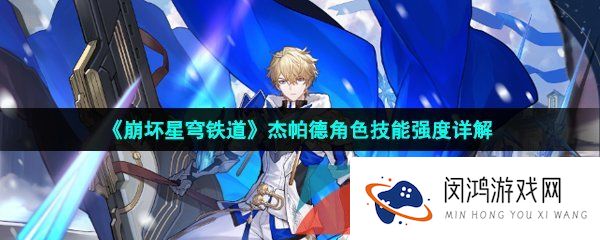 崩坏星穹铁道杰帕德是谁-崩坏星穹铁道杰帕德技能强度怎么样