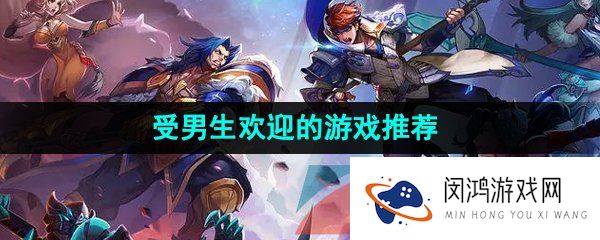 好玩又适合男生玩的游戏有哪些-玩法模式受男生欢迎的游戏