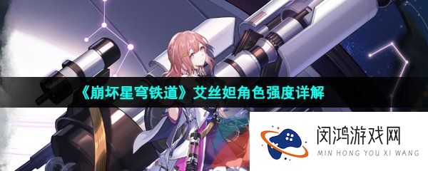 崩坏星穹铁道艾丝妲值得培养吗-崩坏星穹铁道艾丝妲技能强度怎么样