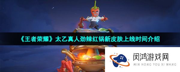 《王者荣耀》太乙真人劲辣红锅新皮肤上线时间介绍