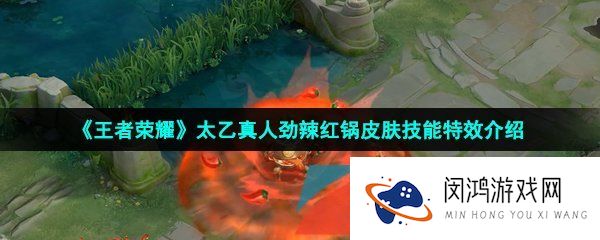 《王者荣耀》太乙真人劲辣红锅皮肤技能特效介绍