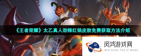 王者荣耀太乙真人火锅皮肤怎么获得-王者荣耀太乙真人劲辣红锅皮肤免费获取攻略