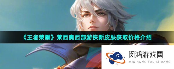 王者荣耀莱西奥西部游侠新皮肤多少钱-莱西奥西部游侠新皮肤获取价格介绍