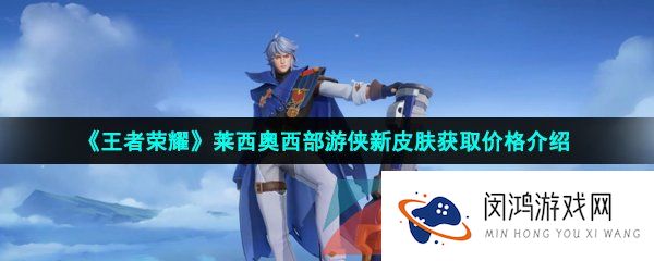 王者荣耀莱西奥西部游侠新皮肤怎么获得-莱西奥西部游侠新皮肤获取方法