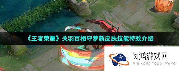 王者荣耀关羽百相守梦皮肤技能特效怎么样-关羽百相守梦新皮肤技能特效介绍