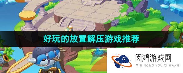 好玩的放置解压游戏推荐
