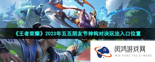 《王者荣耀》2023年五五朋友节神钩对决玩法入口位置