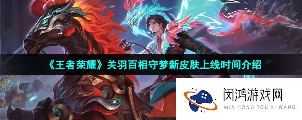 《王者荣耀》关羽百相守梦新皮肤上线时间介绍