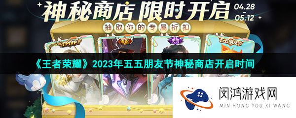 《王者荣耀》2023年五五朋友节神秘商店开启时间