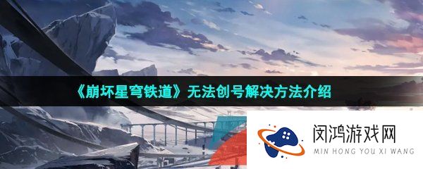 《崩坏星穹铁道》无法创号解决方法介绍