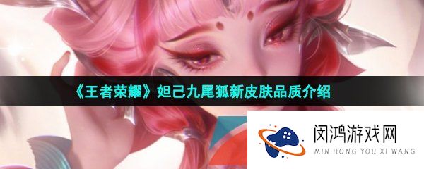 王者荣耀妲己九尾狐新皮肤是什么品质的-妲己九尾狐新皮肤品质介绍