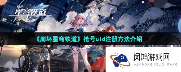 崩坏星穹铁道怎么抢uid-崩坏星穹铁道怎么抢号数靠前的-抢号uid注册方法介绍