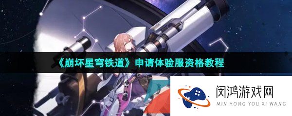 崩坏星穹铁道怎么申请体验服-抢体验服资格方法介绍