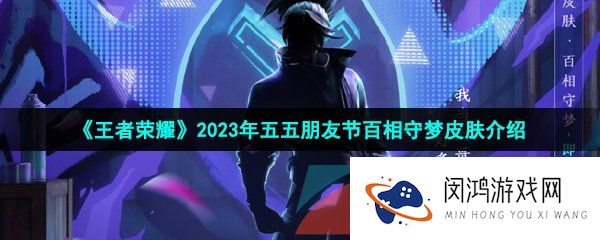王者荣耀2023年百相守梦皮肤是谁的-2023年五五朋友节百相守梦皮肤介绍
