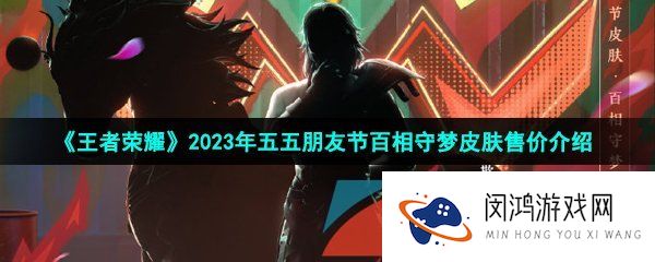 王者荣耀2023年百相守梦皮肤多少钱-2023年五五朋友节百相守梦皮肤售价介绍